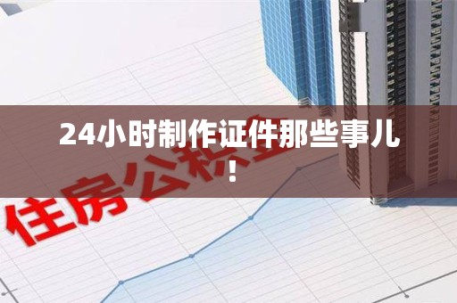 漳浦24小时制作证件那些事儿！
