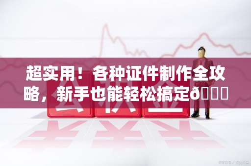漳浦超实用！各种证件制作全攻略，新手也能轻松搞定😎