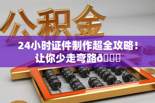 漳浦24小时证件制作超全攻略！让你少走弯路😎