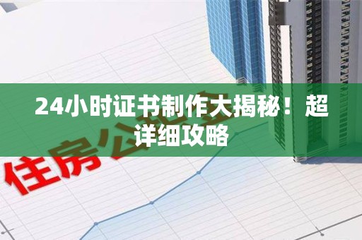 漳浦24小时证书制作大揭秘！超详细攻略